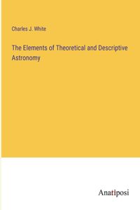 Elements of Theoretical and Descriptive Astronomy