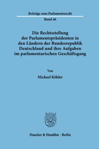 Die Rechtsstellung Der Parlamentsprasidenten in Den Landern Der Bundesrepublik Deutschland Und Ihre Aufgaben Im Parlamentarischen Geschaftsgang