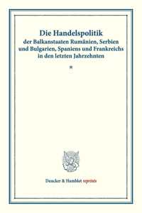 Die Handelspolitik Der Balkanstaaten Rumanien, Serbien Und Bulgarien, Spaniens Und Frankreichs in Den Letzten Jahrzehnten