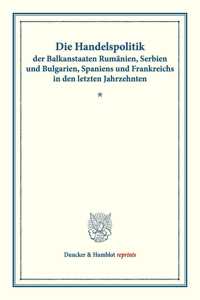 Die Handelspolitik Der Balkanstaaten Rumanien, Serbien Und Bulgarien, Spaniens Und Frankreichs in Den Letzten Jahrzehnten