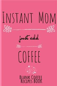 Instant Mom, Just Add Coffee Blank Coffee Recipe Book