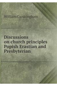 Discussions on Church Principles Popish Erastian and Presbyterian