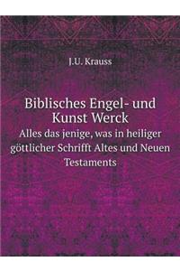 Biblisches Engel- Und Kunst Werck Alles Das Jenige, Was in Heiliger Göttlicher Schrifft Altes Und Neuen Testaments