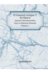 El General Artigas Y Su Época Apuntes Documentados Para La Historia Oriental Volume 1