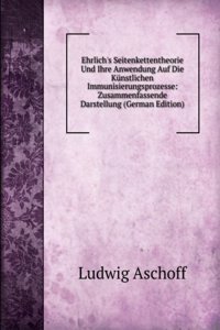Ehrlich's Seitenkettentheorie Und Ihre Anwendung Auf Die Kunstlichen Immunisierungsprozesse: Zusammenfassende Darstellung (German Edition)