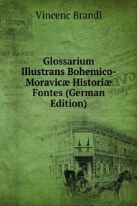 Glossarium Illustrans Bohemico-Moravicae Historiae Fontes (German Edition)