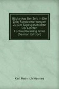 Blicke Aus Der Zeit in Die Zeit; Randbemerkungen Zu Der Tagesgeschichte Der Letzten Funfundzwanzig Jahre (German Edition)