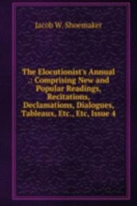 Elocutionist's Annual .: Comprising New and Popular Readings, Recitations, Declamations, Dialogues, Tableaux, Etc., Etc, Issue 4