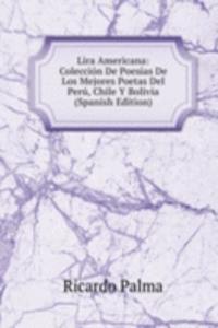 Lira Americana: Coleccion De Poesias De Los Mejores Poetas Del Peru, Chile Y Bolivia (Spanish Edition)