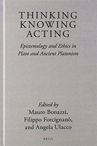 Thinking, Knowing, Acting: Epistemology and Ethics in Plato and Ancient Platonism