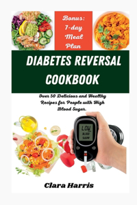 Diabetes Reversal Cookbook: Over 50 Delicious and Healthy Recipes for People with High Blood Sugar.