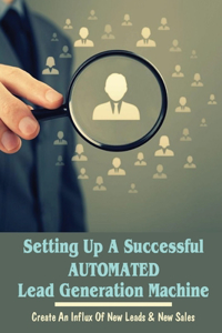 Setting Up A Successful Automated Lead Generation Machine