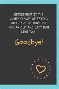 Retirement is the company way of saying they have no more use for an old and lazy bum like you. Goodbye!