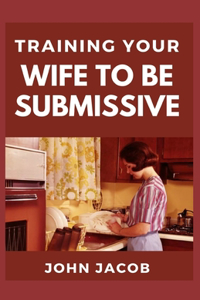 Training Your Wife To be Submissive