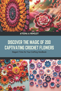 Discover the Magic of 200 Captivating Crochet Flowers
