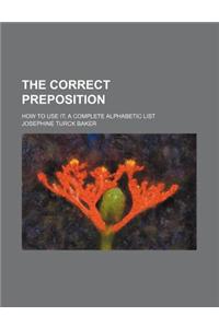 The Correct Preposition; How to Use It a Complete Alphabetic List
