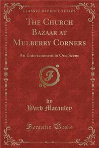 The Church Bazaar at Mulberry Corners: An Entertainment in One Scene (Classic Reprint)