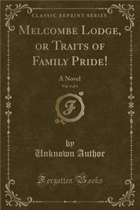 Melcombe Lodge, or Traits of Family Pride!, Vol. 4 of 4: A Novel (Classic Reprint): A Novel (Classic Reprint)