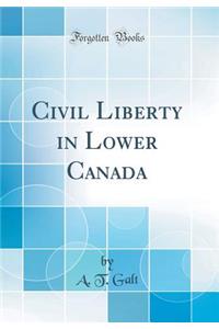 Civil Liberty in Lower Canada (Classic Reprint)