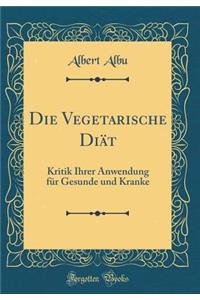 Die Vegetarische Diï¿½t: Kritik Ihrer Anwendung Fï¿½r Gesunde Und Kranke (Classic Reprint)