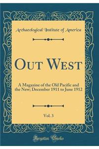 Out West, Vol. 3: A Magazine of the Old Pacific and the New; December 1911 to June 1912 (Classic Reprint)