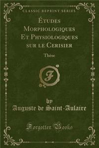 ï¿½tudes Morphologiques Et Physiologiques Sur Le Cerisier: Thï¿½se (Classic Reprint)