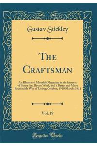 The Craftsman, Vol. 19: An Illustrated Monthly Magazine in the Interest of Better Art, Better Work, and a Better and More Reasonable Way of Living; October, 1910-March, 1911 (Classic Reprint)