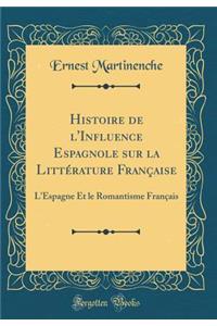 Histoire de l'Influence Espagnole sur la Littérature Française: L'Espagne Et le Romantisme Français (Classic Reprint)