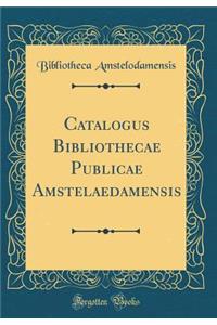 Catalogus Bibliothecae Publicae Amstelaedamensis (Classic Reprint)