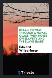 Brazil Viewed Through a Naval Glass: With Notes on Slavery and the Slave Trade