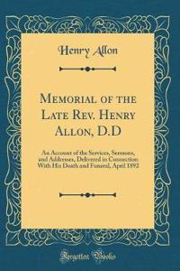 Memorial of the Late Rev. Henry Allon, D.D: An Account of the Services, Sermons, and Addresses, Delivered in Connection with His Death and Funeral, April 1892 (Classic Reprint)