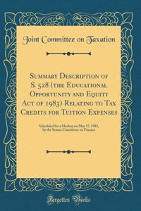 Summary Description of S. 528 (the Educational Opportunity and Equity Act of 1983) Relating to Tax Credits for Tuition Expenses: Scheduled for a Markup on May 17, 1983, by the Senate Committee on Finance (Classic Reprint)