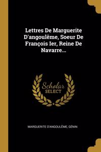 Lettres De Marguerite D'angoulême, Soeur De François Ier, Reine De Navarre...