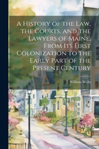 A History of the Law, the Courts, and the Lawyers of Maine, From Its First Colonization to the Early Part of the Present Century