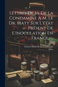 Lettres De M. De La Condamine A M. Le Dr. Maty Sur L'état Présent De L'inoculation En France......