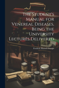 Student's Manual for Venereal Diseases, Being the University Lectures Delivered