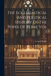 Ecclesiastical And Political History Of The Popes Of Rome Vol I
