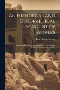 Historical and Geographical Account of Algiers: Comprehending a Novel and Interesting Detail of Events Relative to the American Captives