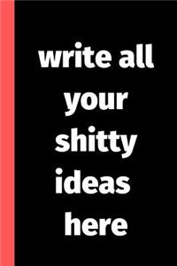 Write All Your Shitty Ideas Here