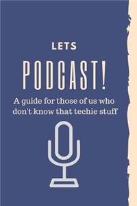 Let's Podcast! A Guide For Those Of Us Who Don't Know That Techie Stuff.