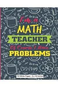 I'm A Math Teacher Of Course I Have Problems 110 White Pages 8x10 inches