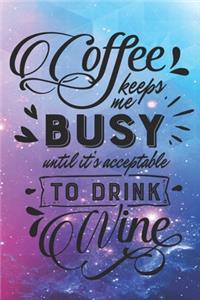 Coffee Keeps Me Busy Until It's Acceptable To Drink Wine