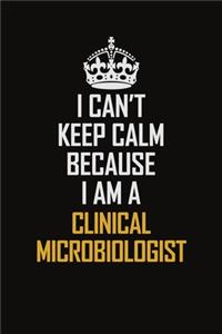 I Can't Keep Calm Because I Am A Clinical Microbiologist
