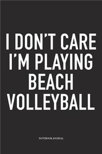 I Don't Care I'm Playing Beach Volleyball