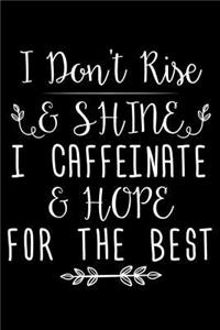 I Don't Rise & Shine I Caffeinate & Hope For The Best