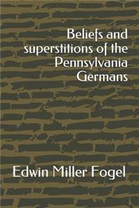 Beliefs and superstitions of the Pennsylvania Germans