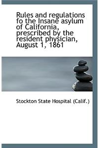 Rules and Regulations Fo the Insane Asylum of California, Prescribed by the Resident Physician, Augu