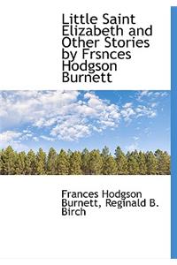 Little Saint Elizabeth and Other Stories by Frsnces Hodgson Burnett
