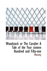 Woodstock or the Cavalier a Tale of the Year Sixteen Hundred and Fifty-One