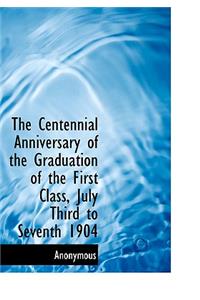The Centennial Anniversary of the Graduation of the First Class, July Third to Seventh 1904